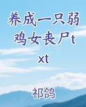 养成一只弱鸡女丧尸txt免费观看