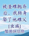 被渣雌抛弃后，我转身娶了他雌父[虫族]