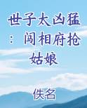 世子太凶猛：闯相府抢姑娘