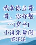 我拿你当哥哥，你却想…[穿书]小说免费阅读完整版
