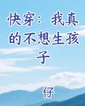 快穿：我真的不想生孩子在线阅读全文