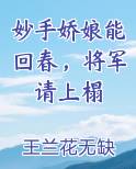 妙手娇娘能回春，将军请上榻