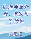 被老师强奸后，我沦为了母狗小说排行榜