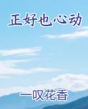 正好也心动全本免费阅读