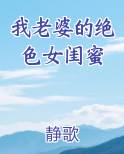 我老婆的绝色女闺蜜
