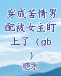 穿成苦情男配被女主盯上了（gb）