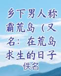 乡下男人称霸荒岛（又名：在荒岛求生的日子）小说免费阅读完整版笔趣阁免费阅读