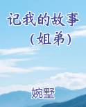 记我的故事（姐弟）全文免费阅读