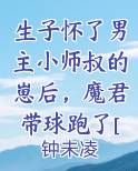 生子怀了男主小师叔的崽后，魔君带球跑了[穿书]