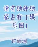 情有独钟独家占有［娱乐圈］在线阅读小说